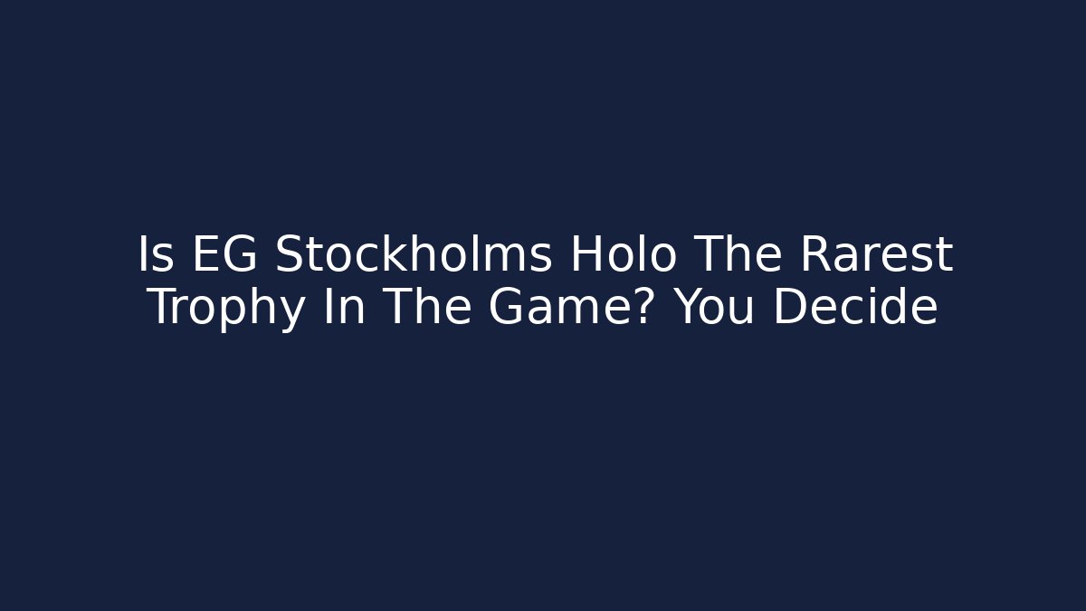 Is EG Stockholms Holo The Rarest Trophy In The Game? You Decide