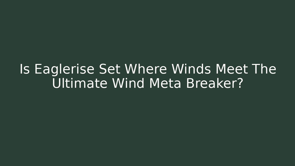 Is Eaglerise Set Where Winds Meet The Ultimate Wind Meta Breaker?
