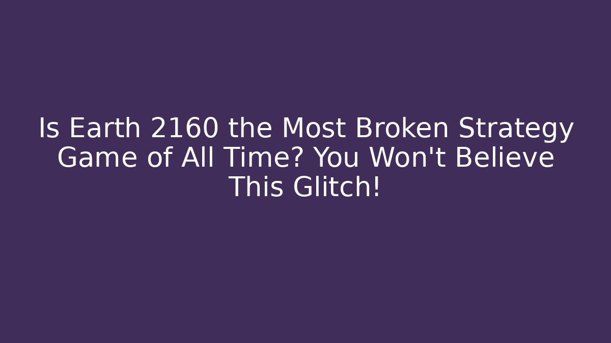 Is Earth 2160 the Most Broken Strategy Game of All Time? You Won’t Believe This Glitch!