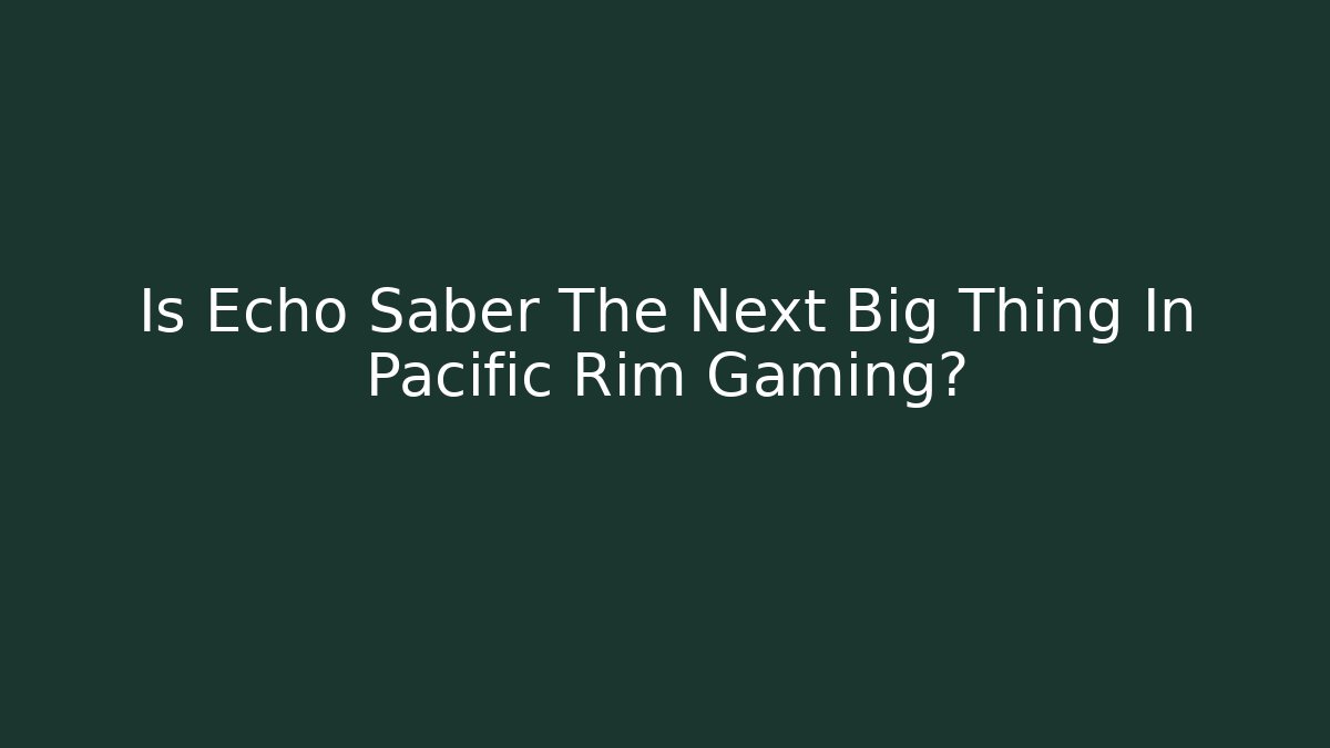 Is Echo Saber The Next Big Thing In Pacific Rim Gaming?