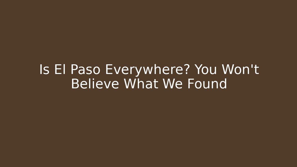 Is El Paso Everywhere? You Won't Believe What We Found
