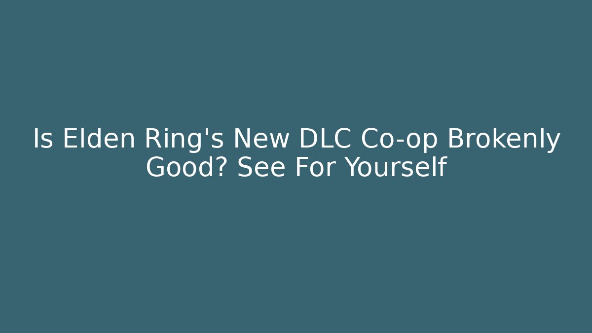 Is Elden Ring's New DLC Co-op Brokenly Good? See For Yourself