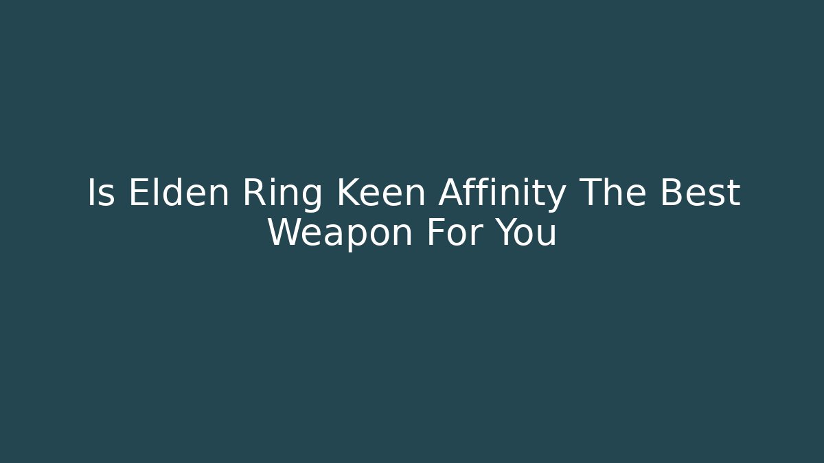 Is Elden Ring Keen Affinity The Best Weapon For You