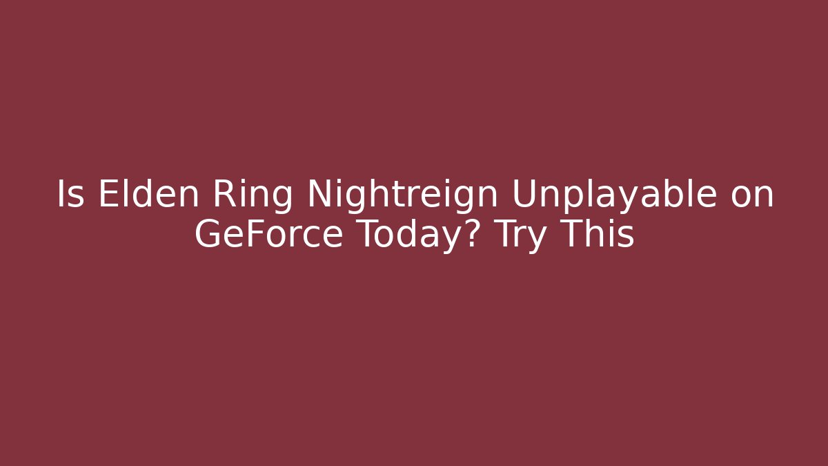 Is Elden Ring Nightreign Unplayable on GeForce Today? Try This