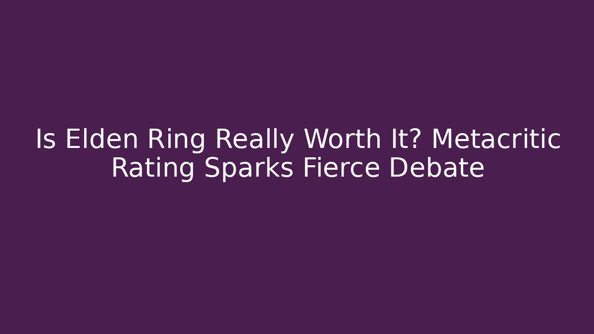 Is Elden Ring Really Worth It? Metacritic Rating Sparks Fierce Debate
