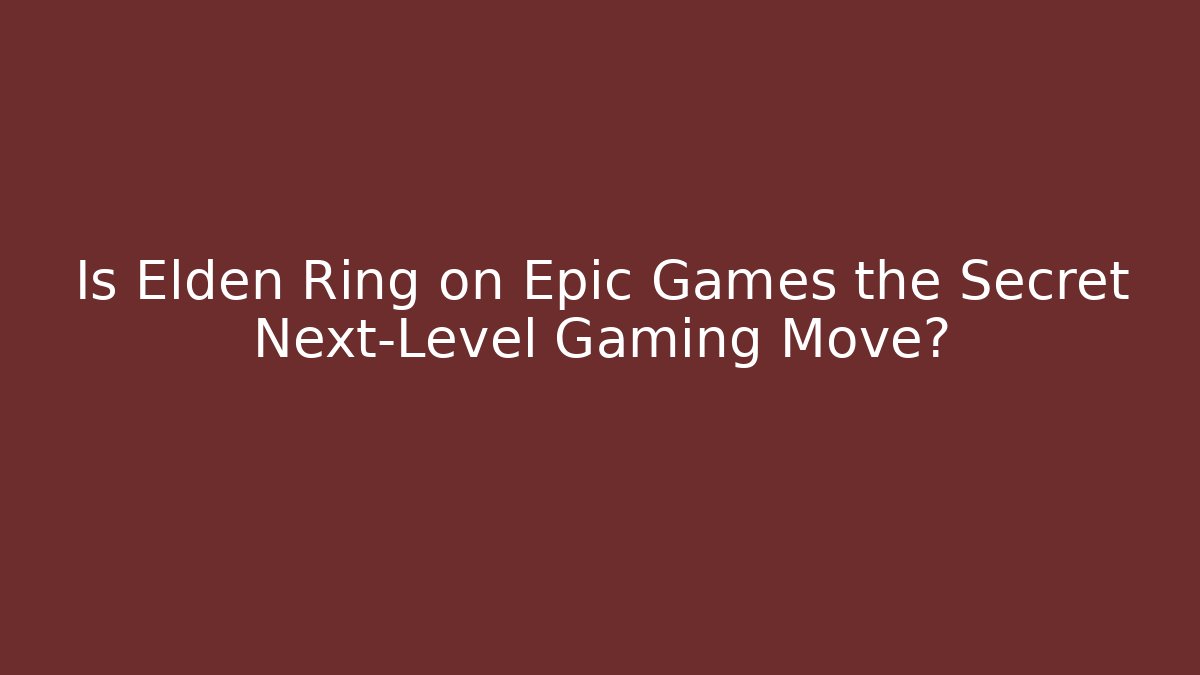 Is Elden Ring on Epic Games the Secret Next-Level Gaming Move?