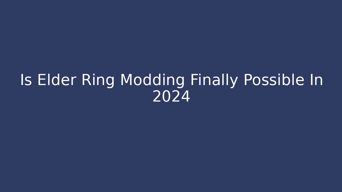 Is Elder Ring Modding Finally Possible In 2024