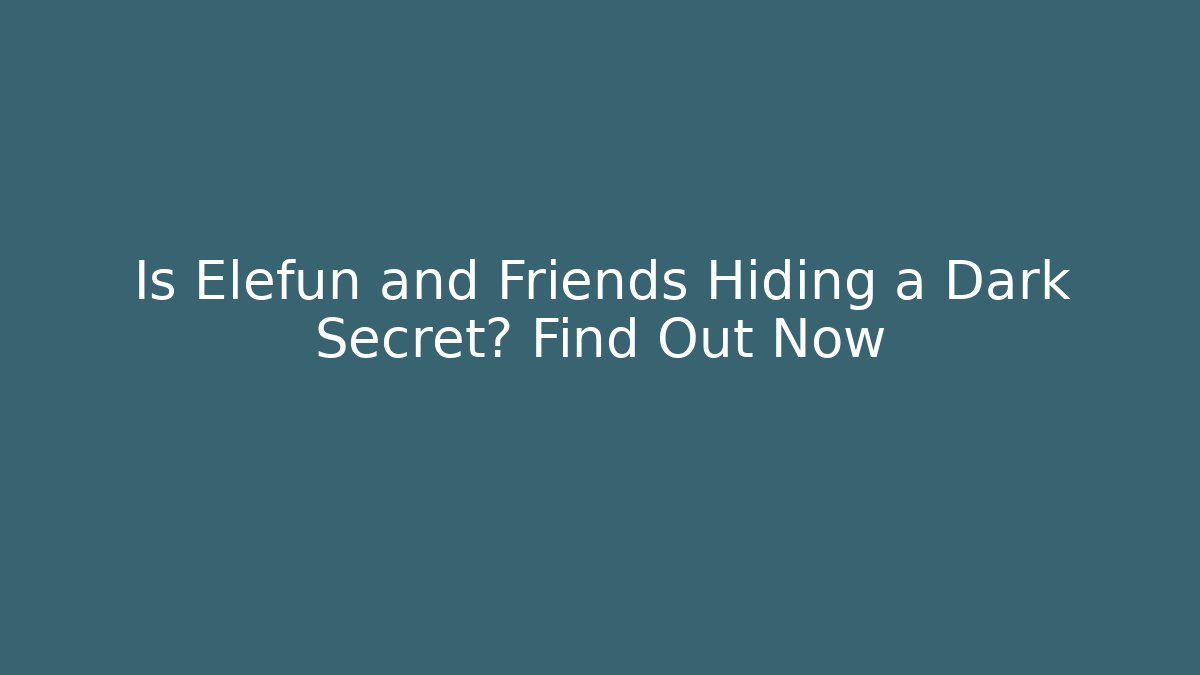 Is Elefun and Friends Hiding a Dark Secret? Find Out Now