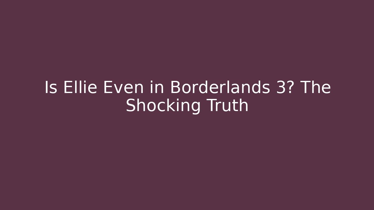 Is Ellie Even in Borderlands 3? The Shocking Truth - Create More Assets