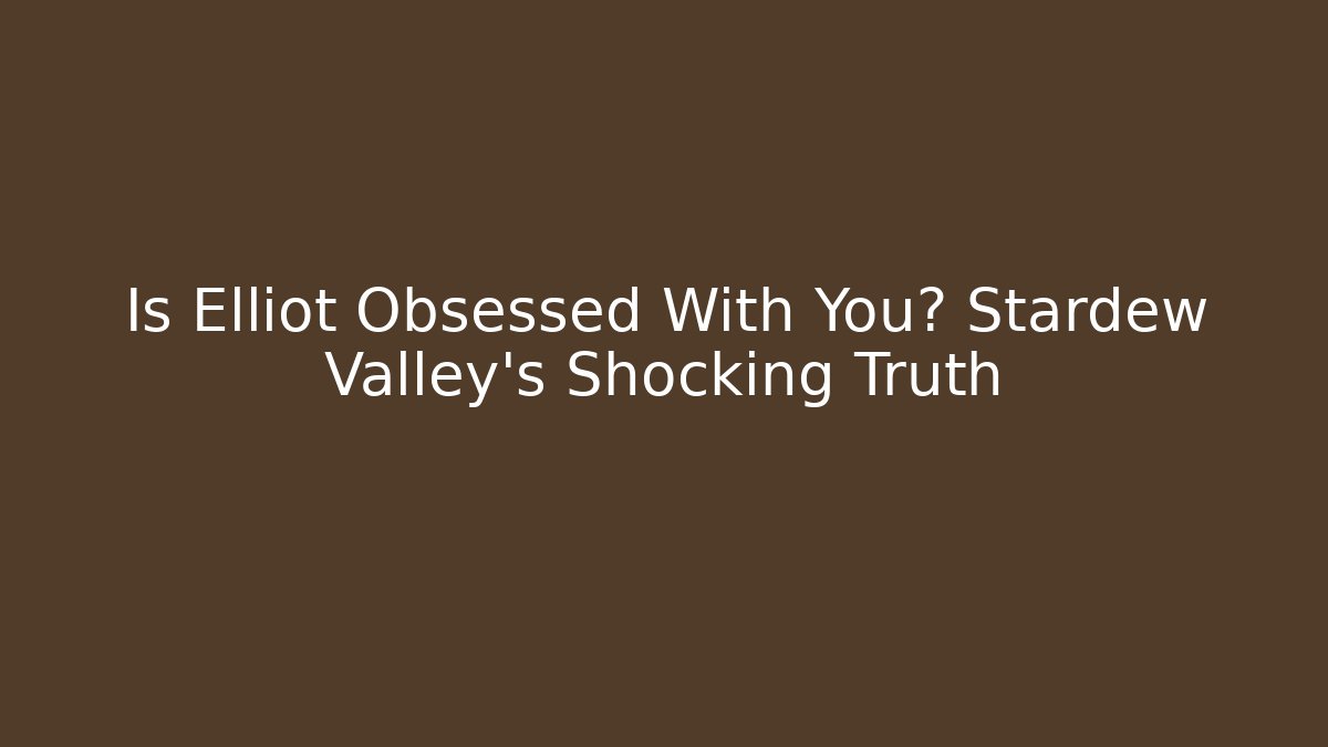 Is Elliot Obsessed With You? Stardew Valley's Shocking Truth