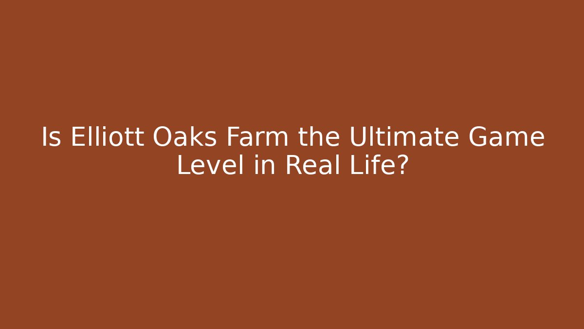 Is Elliott Oaks Farm the Ultimate Game Level in Real Life?