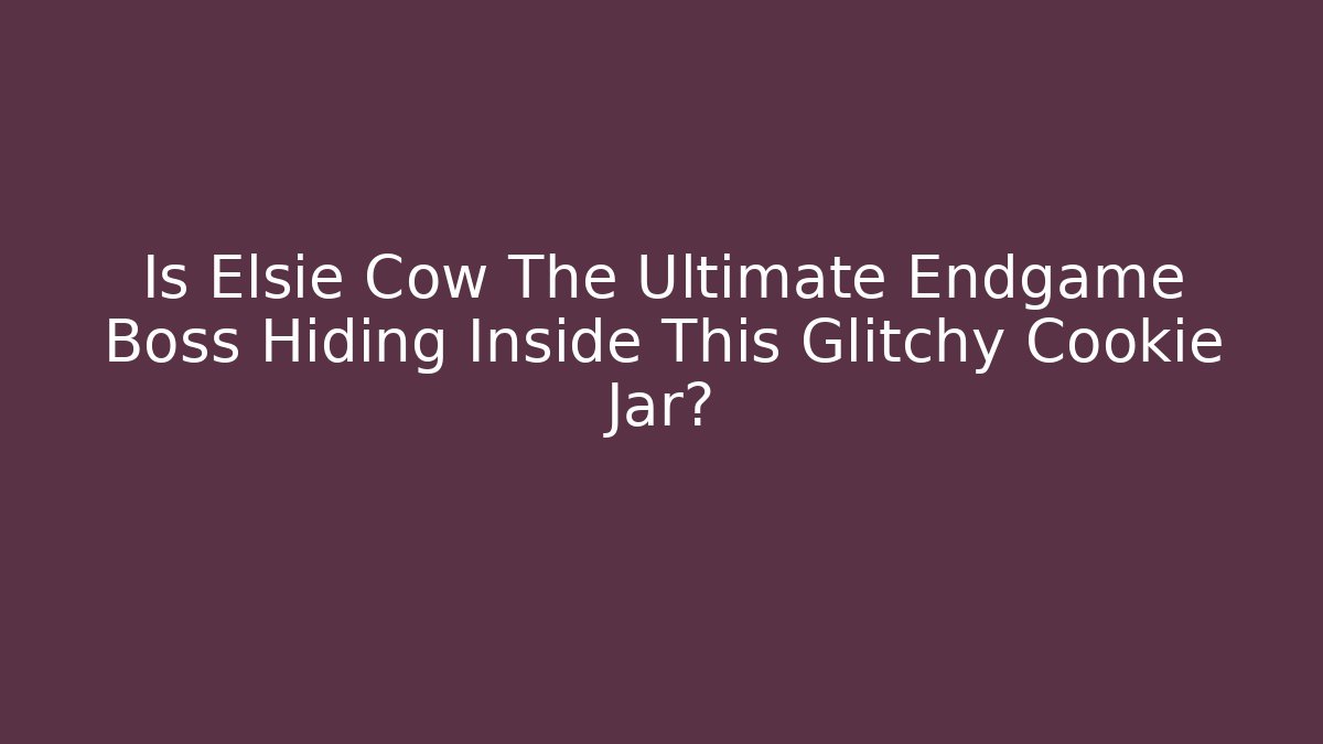 Is Elsie Cow The Ultimate Endgame Boss Hiding Inside This Glitchy Cookie Jar?