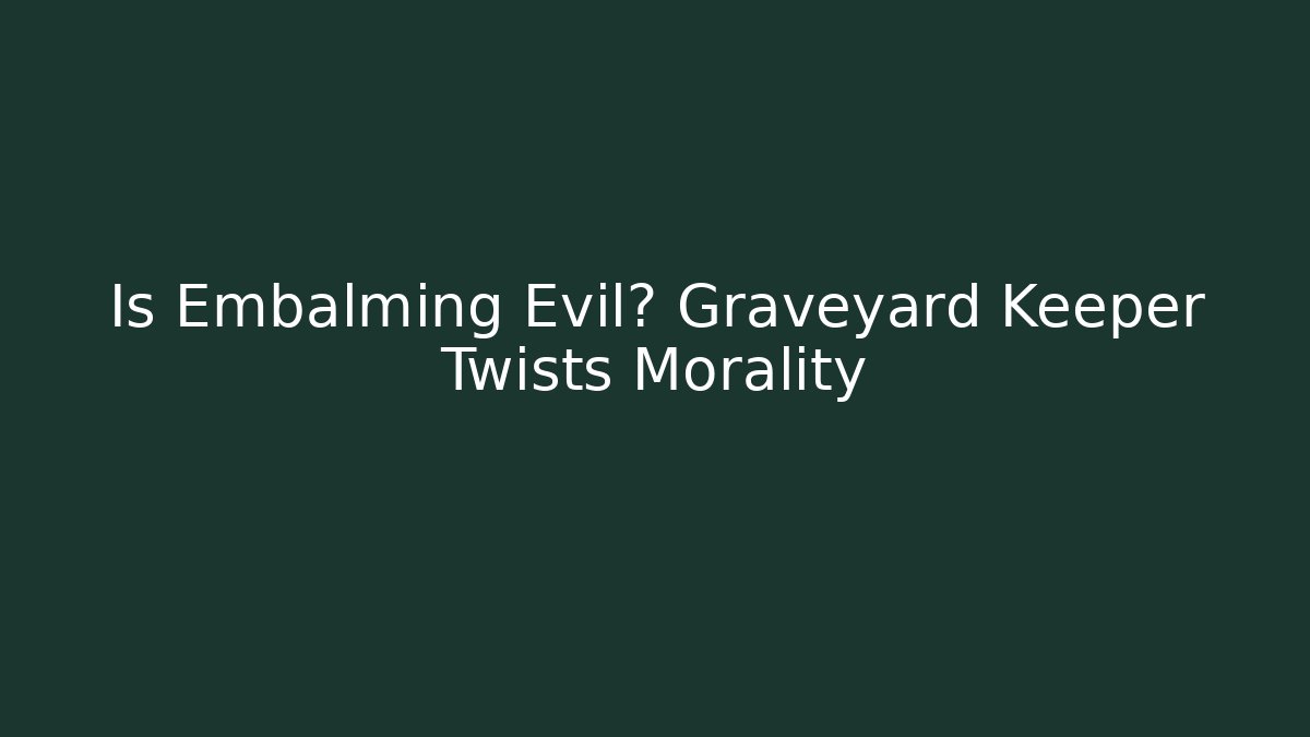 Is Embalming Evil? Graveyard Keeper Twists Morality