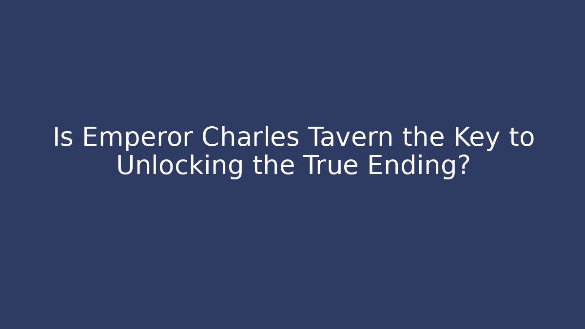 Is Emperor Charles Tavern the Key to Unlocking the True Ending?