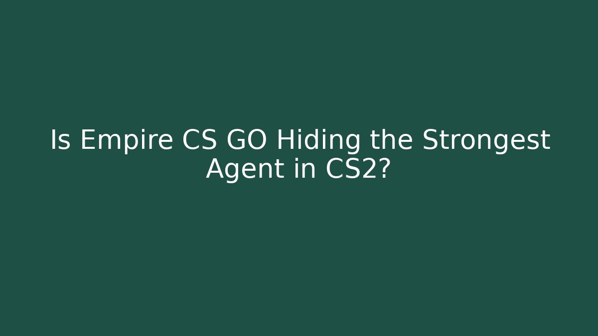 Is Empire CS GO Hiding the Strongest Agent in CS2?