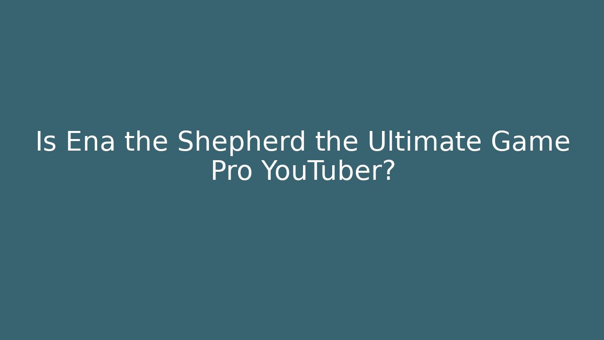 Is Ena the Shepherd the Ultimate Game Pro YouTuber?
