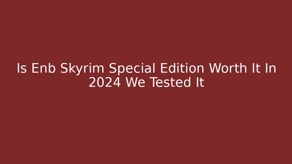 Is Enb Skyrim Special Edition Worth It In 2024 We Tested It