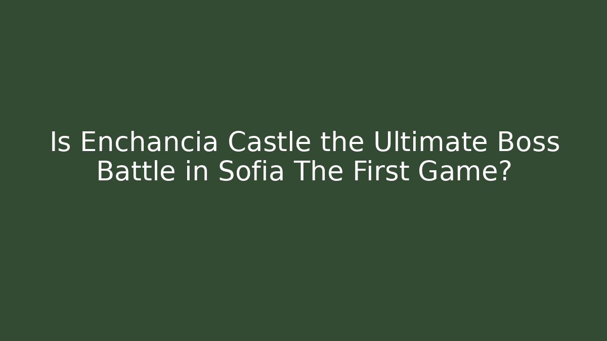 Is Enchancia Castle the Ultimate Boss Battle in Sofia The First Game?