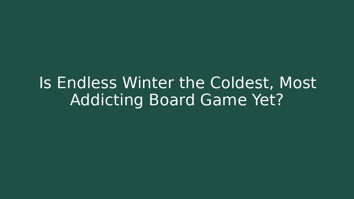 Is Endless Winter the Coldest, Most Addicting Board Game Yet?