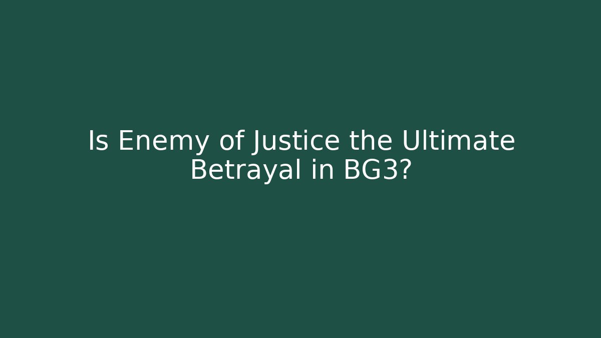 Is Enemy of Justice the Ultimate Betrayal in BG3?