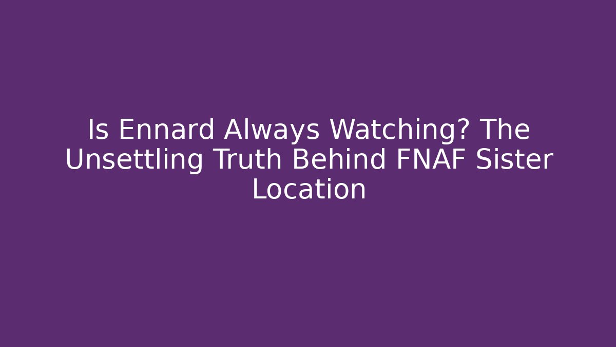 Is Ennard Always Watching? The Unsettling Truth Behind FNAF Sister Location