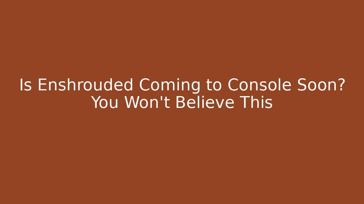 Is Enshrouded Coming to Console Soon? You Won’t Believe This