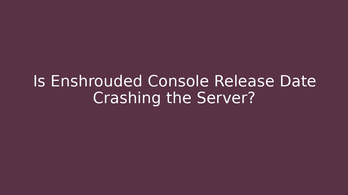 Is Enshrouded Console Release Date Crashing the Server? - Create More Assets
