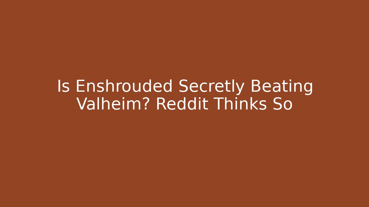 Is Enshrouded Secretly Beating Valheim? Reddit Thinks So