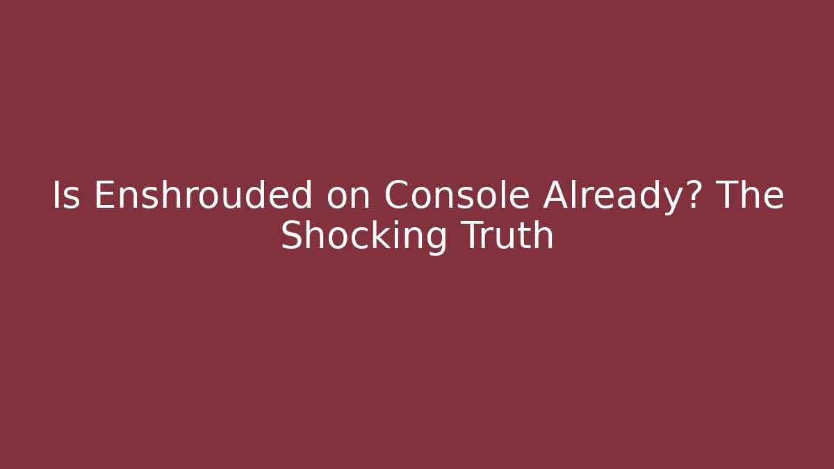 Is Enshrouded on Console Already? The Shocking Truth