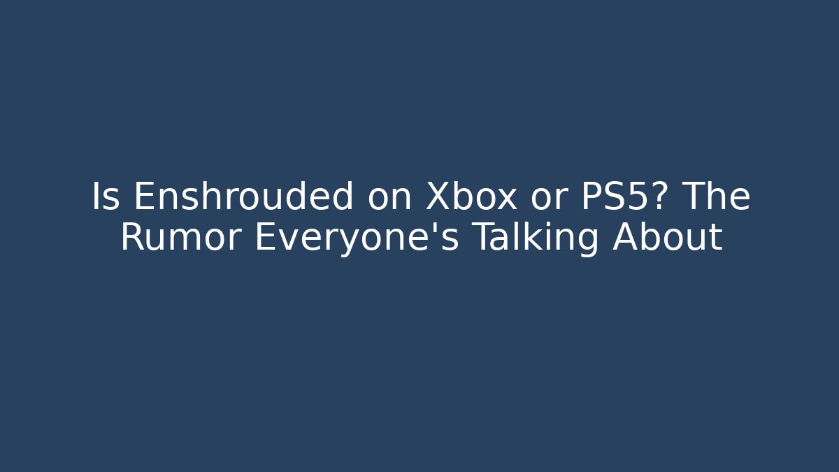 Is Enshrouded on Xbox or PS5? The Rumor Everyone’s Talking About
