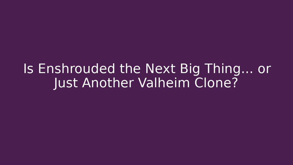 Is Enshrouded the Next Big Thing… or Just Another Valheim Clone?