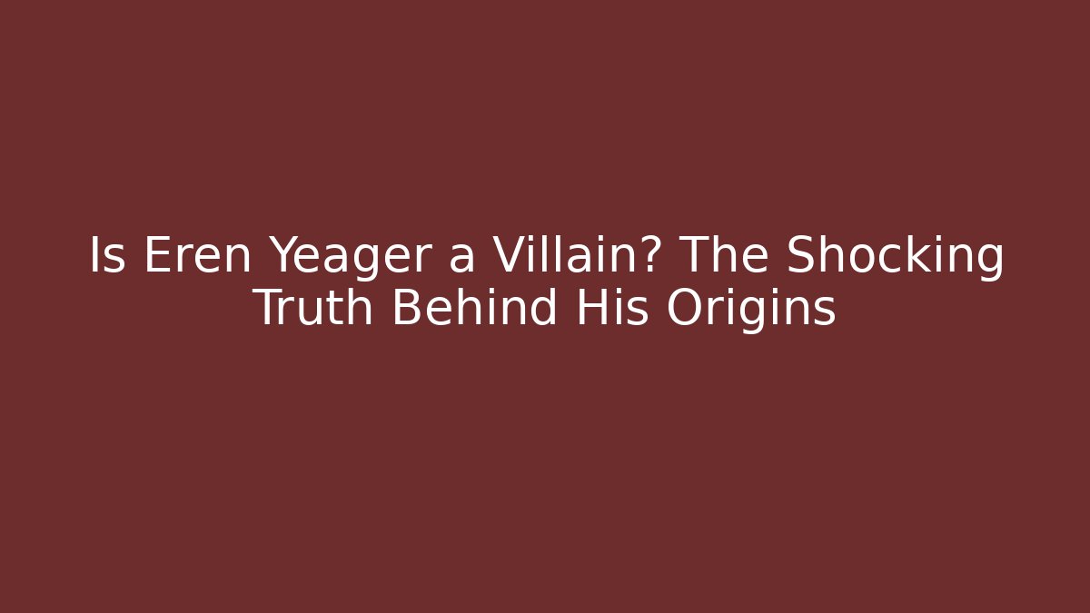 Is Eren Yeager a Villain? The Shocking Truth Behind His Origins