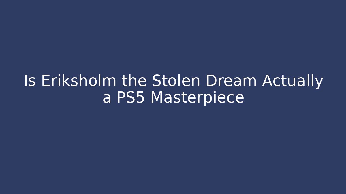 Is Eriksholm the Stolen Dream Actually a PS5 Masterpiece