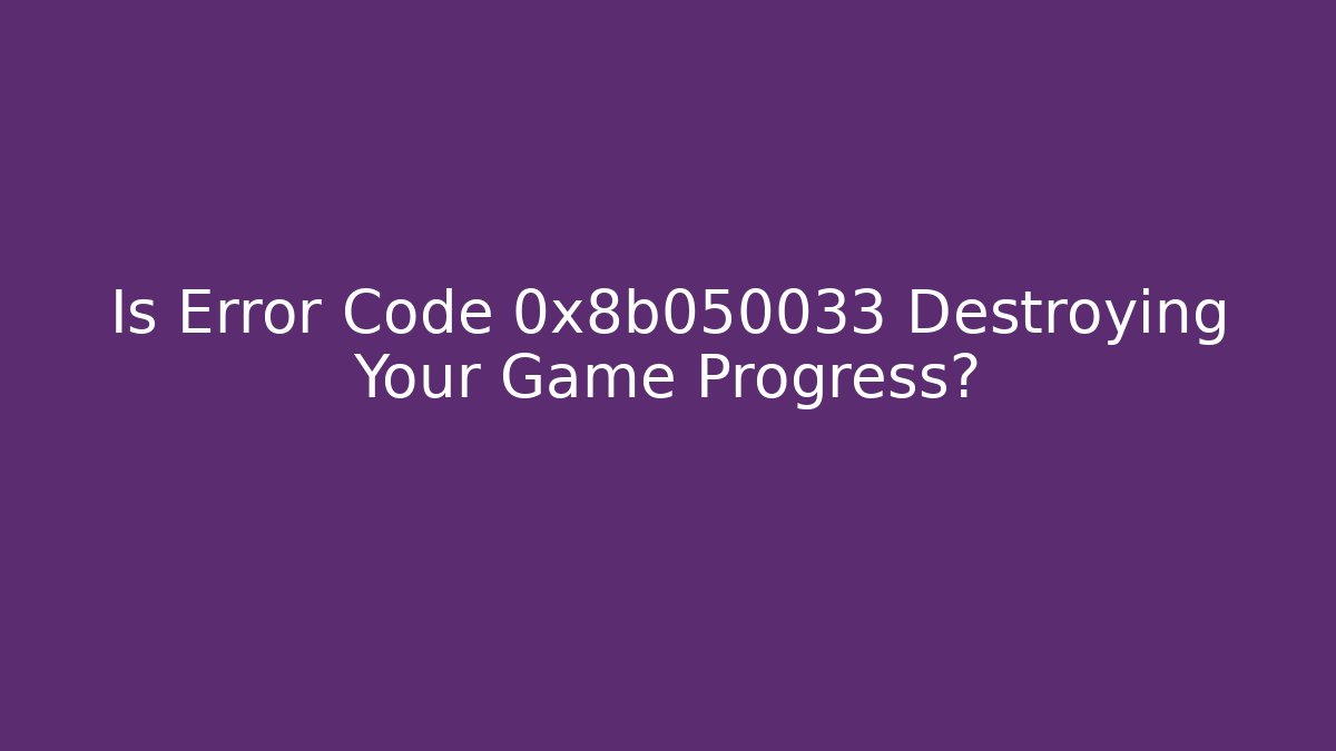 Is Error Code 0x8b050033 Destroying Your Game Progress?