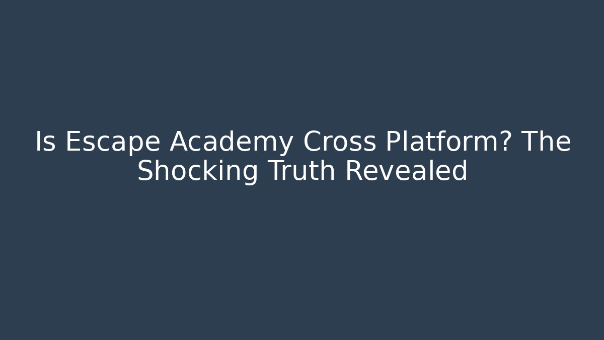 Is Escape Academy Cross Platform? The Shocking Truth Revealed - Create More Assets