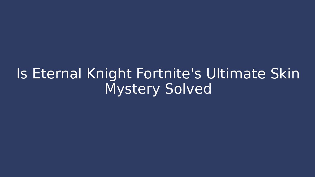 Is Eternal Knight Fortnite's Ultimate Skin Mystery Solved