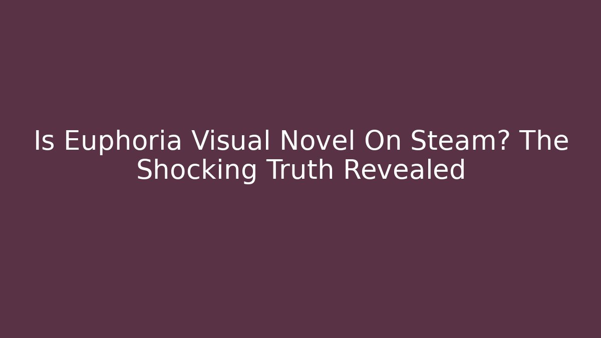 Is Euphoria Visual Novel On Steam? The Shocking Truth Revealed