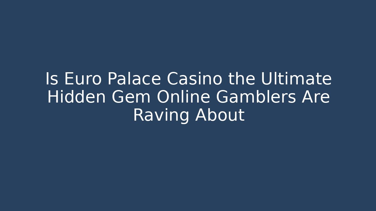 Is Euro Palace Casino the Ultimate Hidden Gem Online Gamblers Are Raving About