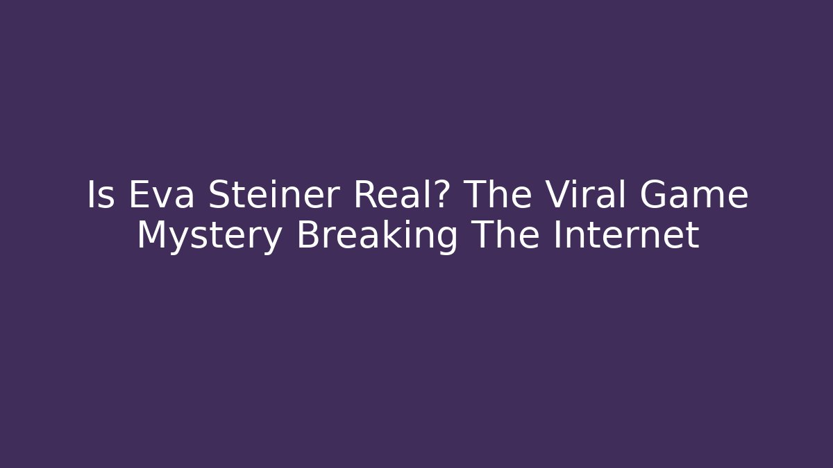 Is Eva Steiner Real? The Viral Game Mystery Breaking The Internet