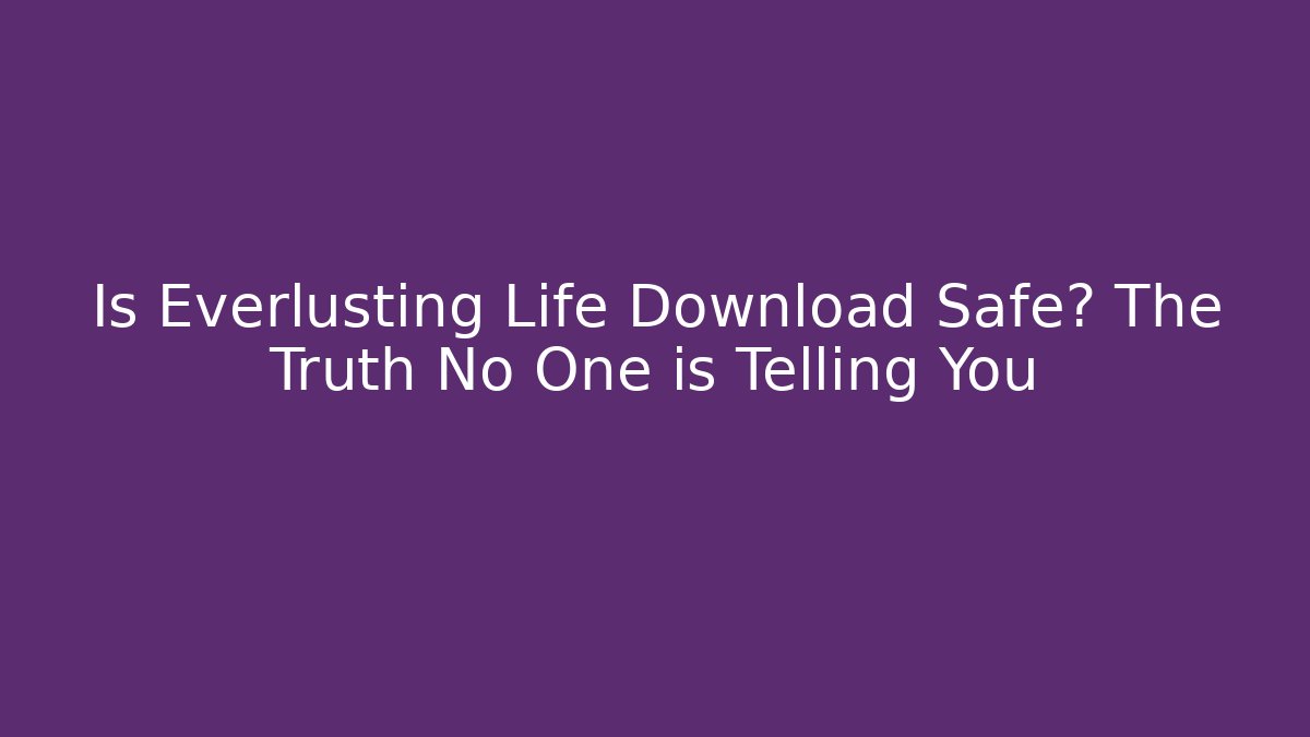 Is Everlusting Life Download Safe? The Truth No One is Telling You