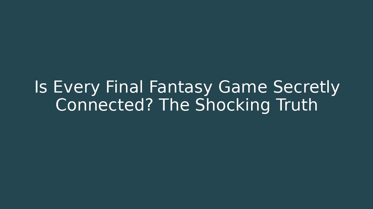Is Every Final Fantasy Game Secretly Connected? The Shocking Truth