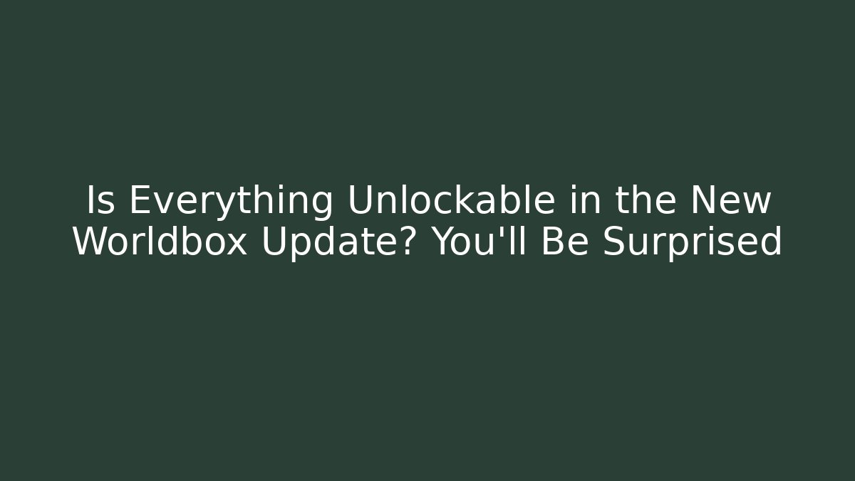 Is Everything Unlockable in the New Worldbox Update? You'll Be Surprised