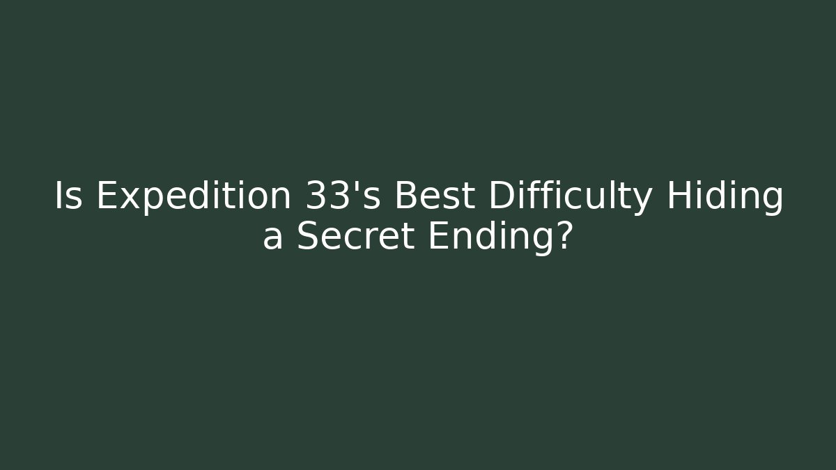 Is Expedition 33's Best Difficulty Hiding a Secret Ending?