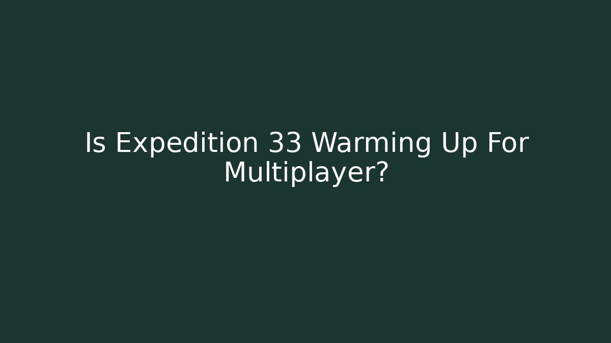 Is Expedition 33 Warming Up For Multiplayer?