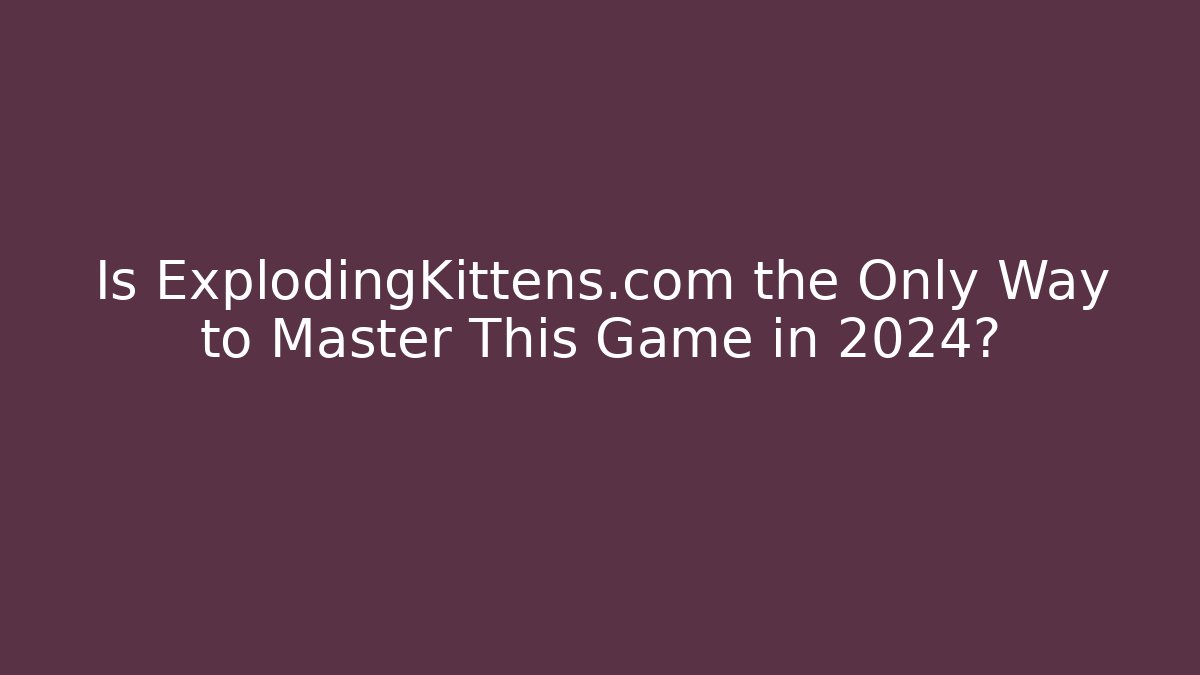 Is ExplodingKittens.com the Only Way to Master This Game in 2024?
