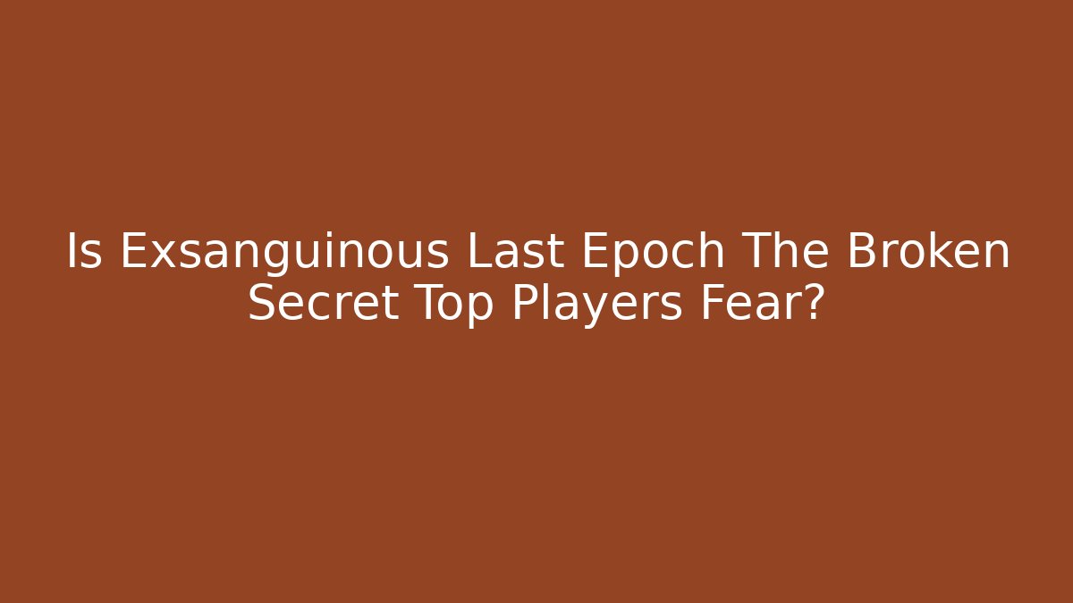 Is Exsanguinous Last Epoch The Broken Secret Top Players Fear?