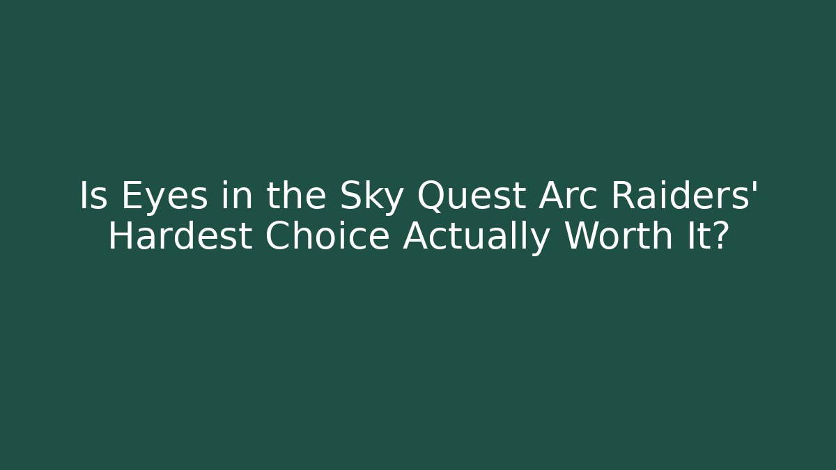 Is Eyes in the Sky Quest Arc Raiders' Hardest Choice Actually Worth It?