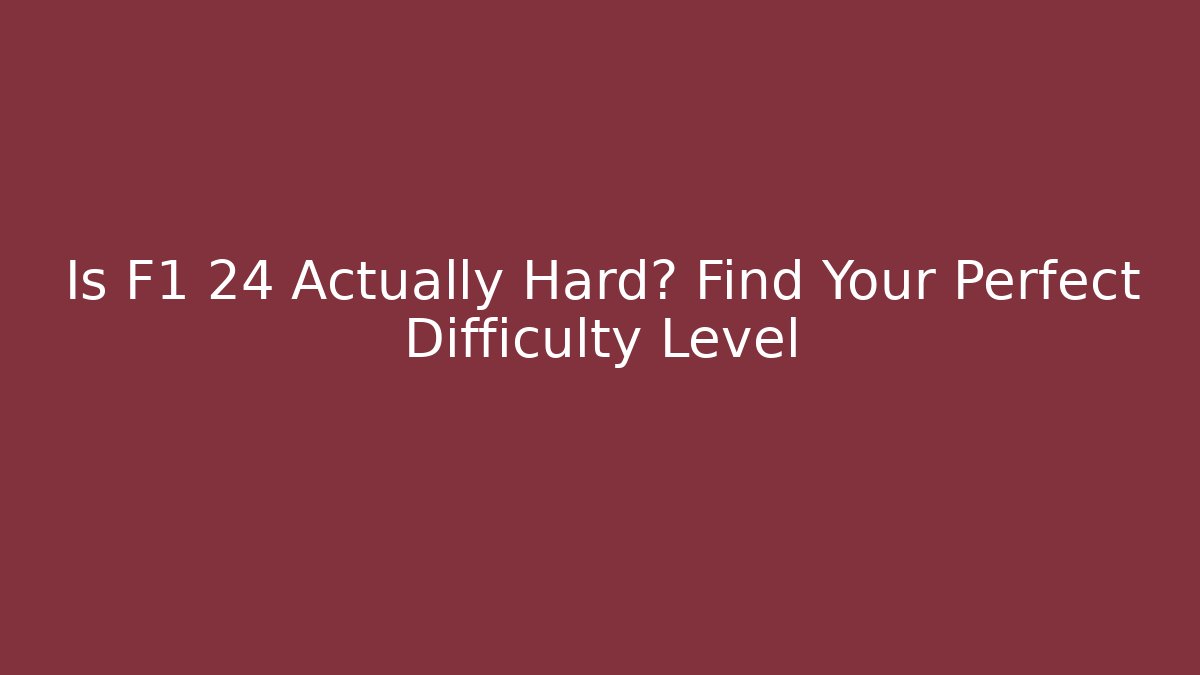 Is F1 24 Actually Hard? Find Your Perfect Difficulty Level
