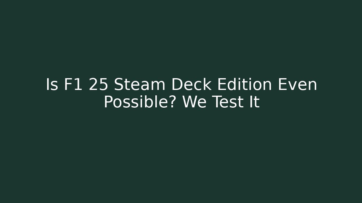 Is F1 25 Steam Deck Edition Even Possible? We Test It