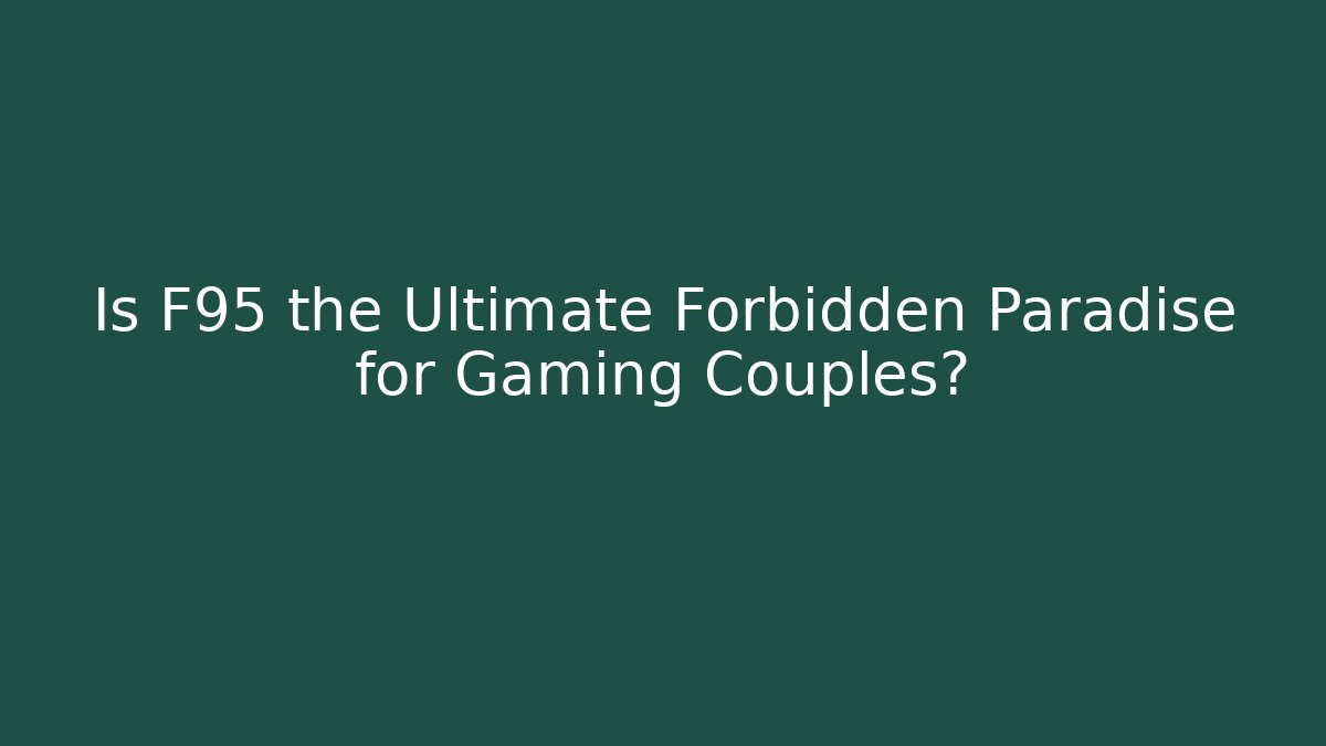 Is F95 the Ultimate Forbidden Paradise for Gaming Couples?
